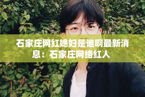 石家庄网红媳妇是谁啊最新消息：石家庄网络红人 