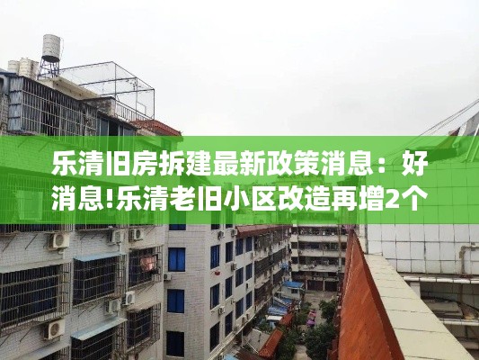 乐清旧房拆建最新政策消息：好消息!乐清老旧小区改造再增2个名额,这次有你家吗? 