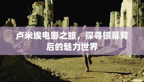 卢米埃电影之旅，探寻银幕背后的魅力世界