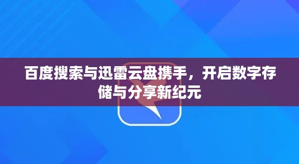 百度搜索与迅雷云盘携手，开启数字存储与分享新纪元