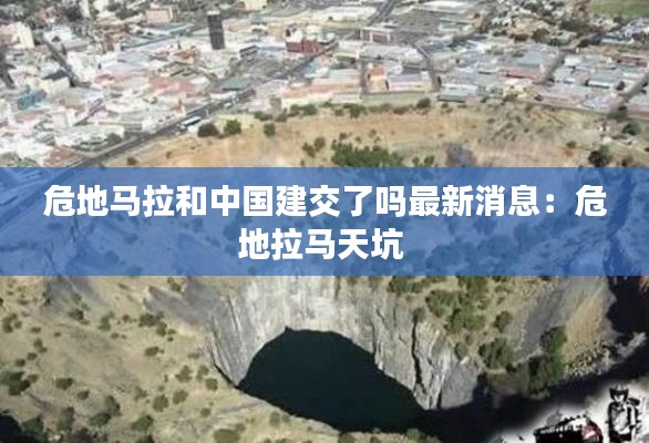 危地马拉和中国建交了吗最新消息：危地拉马天坑 