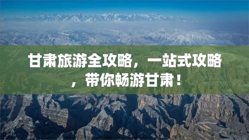 甘肃旅游全攻略，一站式攻略，带你畅游甘肃！