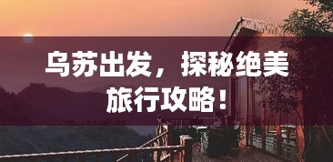 乌苏出发，探秘绝美旅行攻略！