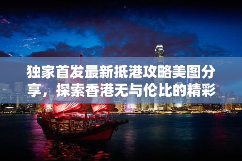 独家首发最新抵港攻略美图分享，探索香港无与伦比的精彩瞬间