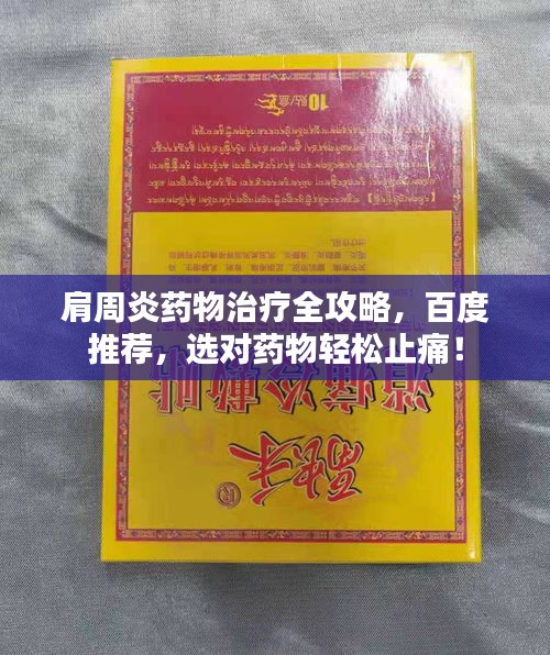 肩周炎药物治疗全攻略，百度推荐，选对药物轻松止痛！