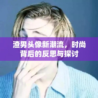 渣男头像新潮流，时尚背后的反思与探讨