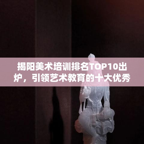 揭阳美术培训排名TOP10出炉，引领艺术教育的十大优秀机构