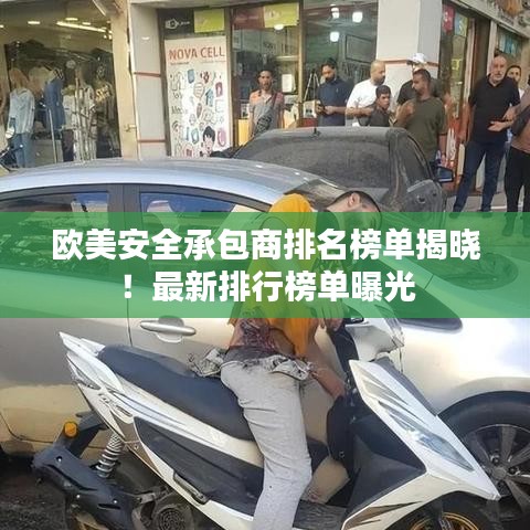 欧美安全承包商排名榜单揭晓！最新排行榜单曝光