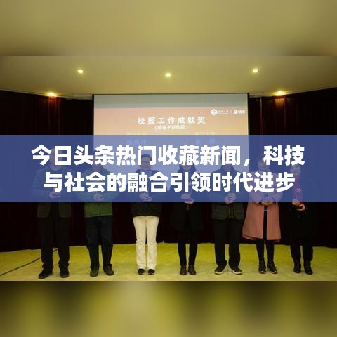 今日头条热门收藏新闻，科技与社会的融合引领时代进步