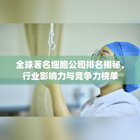 全球著名细胞公司排名揭秘，行业影响力与竞争力榜单