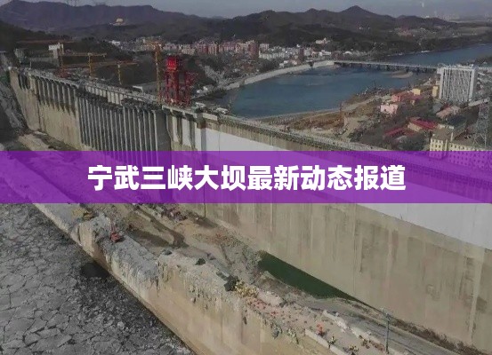 宁武三峡大坝最新动态报道