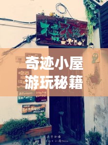 奇迹小屋游玩秘籍，最新攻略全解析！