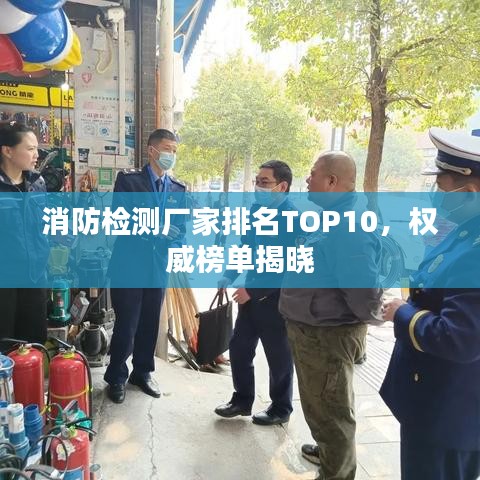 消防检测厂家排名TOP10，权威榜单揭晓