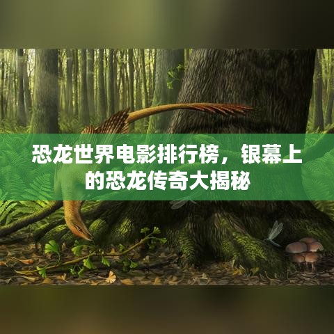 恐龙世界电影排行榜，银幕上的恐龙传奇大揭秘