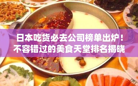 日本吃货必去公司榜单出炉！不容错过的美食天堂排名揭晓