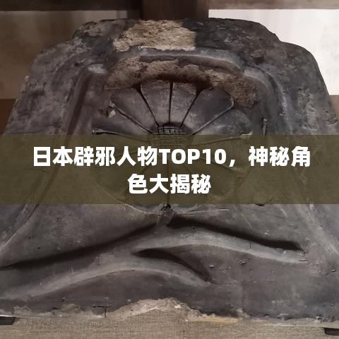 日本辟邪人物TOP10，神秘角色大揭秘