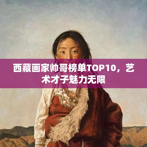 西藏画家帅哥榜单TOP10，艺术才子魅力无限