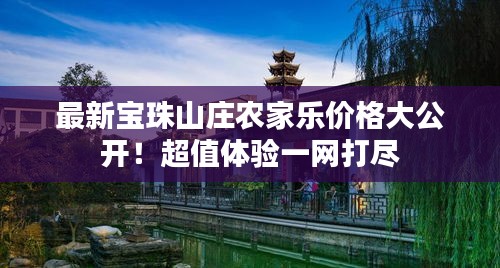 最新宝珠山庄农家乐价格大公开！超值体验一网打尽