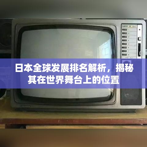 日本全球发展排名解析，揭秘其在世界舞台上的位置