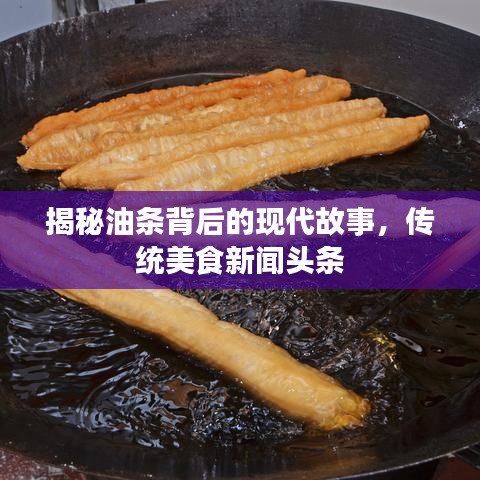 揭秘油条背后的现代故事，传统美食新闻头条