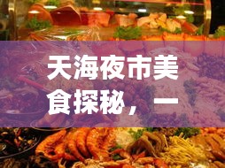 天海夜市美食探秘，一夜尽享味蕾盛宴！