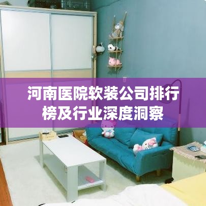 河南医院软装公司排行榜及行业深度洞察