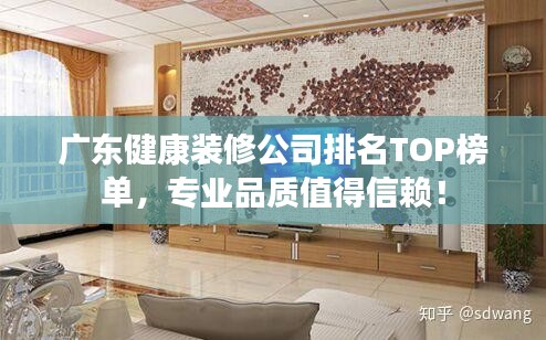 广东健康装修公司排名TOP榜单，专业品质值得信赖！