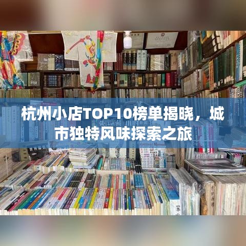 杭州小店TOP10榜单揭晓，城市独特风味探索之旅