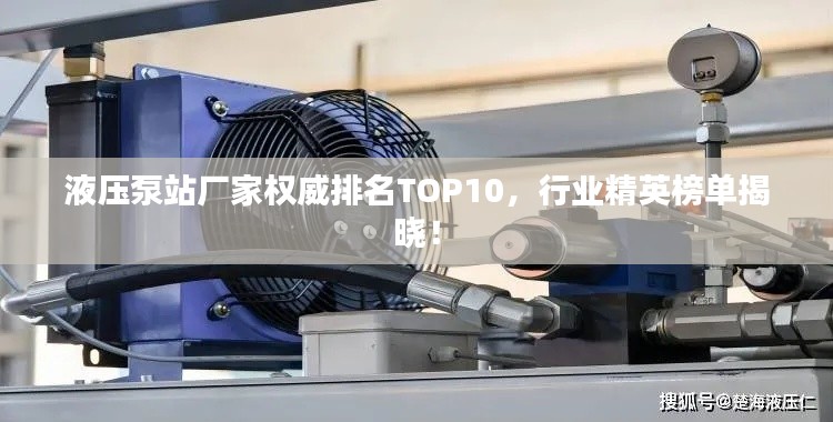 液压泵站厂家权威排名TOP10，行业精英榜单揭晓！