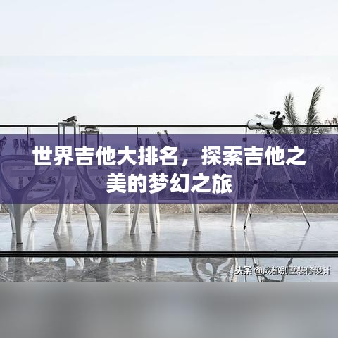 世界吉他大排名，探索吉他之美的梦幻之旅