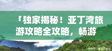 「独家揭秘！亚丁湾旅游攻略全攻略，畅游绝美风光！」