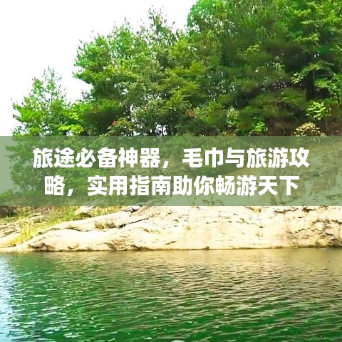 旅途必备神器，毛巾与旅游攻略，实用指南助你畅游天下