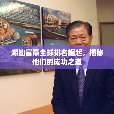 潮汕富豪全球排名崛起，揭秘他们的成功之道