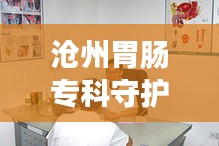 沧州胃肠专科守护胃肠健康，专业诊疗值得信赖