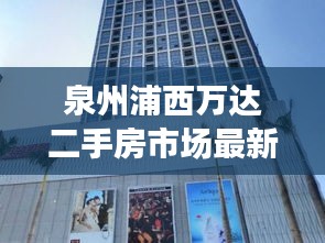 泉州浦西万达二手房市场最新动态揭秘，出售信息全面解析