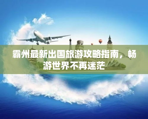 霸州最新出国旅游攻略指南，畅游世界不再迷茫