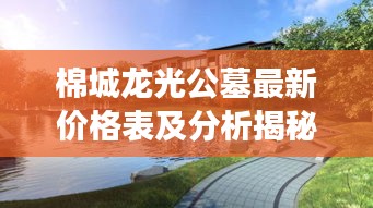 棉城龙光公墓最新价格表及分析揭秘，全面了解公墓费用及趋势解读