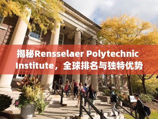 揭秘Rensselaer Polytechnic Institute，全球排名与独特优势！