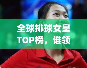 全球排球女皇TOP榜，谁领风骚？