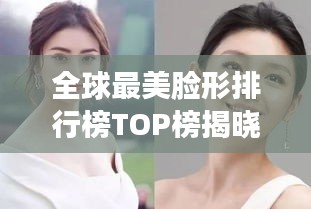 全球最美脸形排行榜TOP榜揭晓！惊艳你的视觉盛宴！