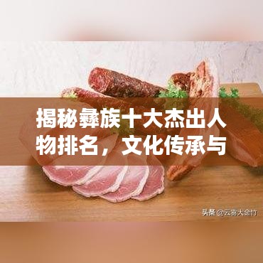 揭秘彝族十大杰出人物排名，文化传承与卓越成就一览无遗