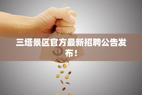 三塔景区官方最新招聘公告发布！