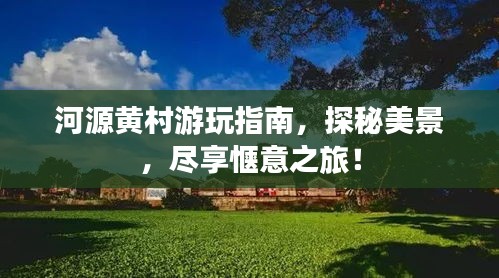 河源黄村游玩指南，探秘美景，尽享惬意之旅！