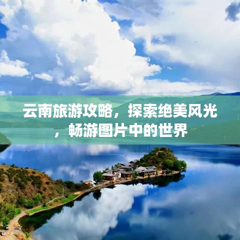 云南旅游攻略，探索绝美风光，畅游图片中的世界