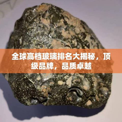 全球高档玻璃排名大揭秘，顶级品牌，品质卓越