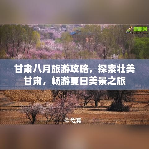 甘肃八月旅游攻略，探索壮美甘肃，畅游夏日美景之旅