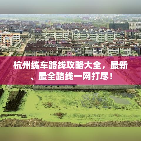 杭州练车路线攻略大全，最新、最全路线一网打尽！