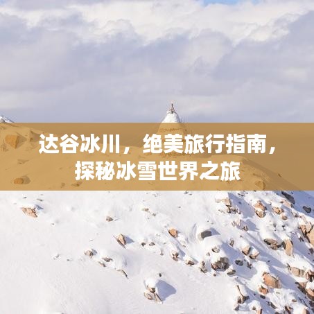 达谷冰川，绝美旅行指南，探秘冰雪世界之旅