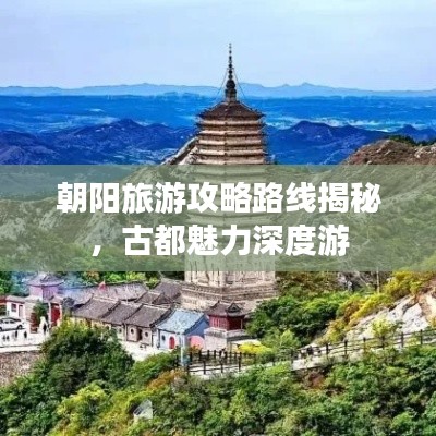 朝阳旅游攻略路线揭秘，古都魅力深度游