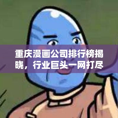 重庆漫画公司排行榜揭晓，行业巨头一网打尽！